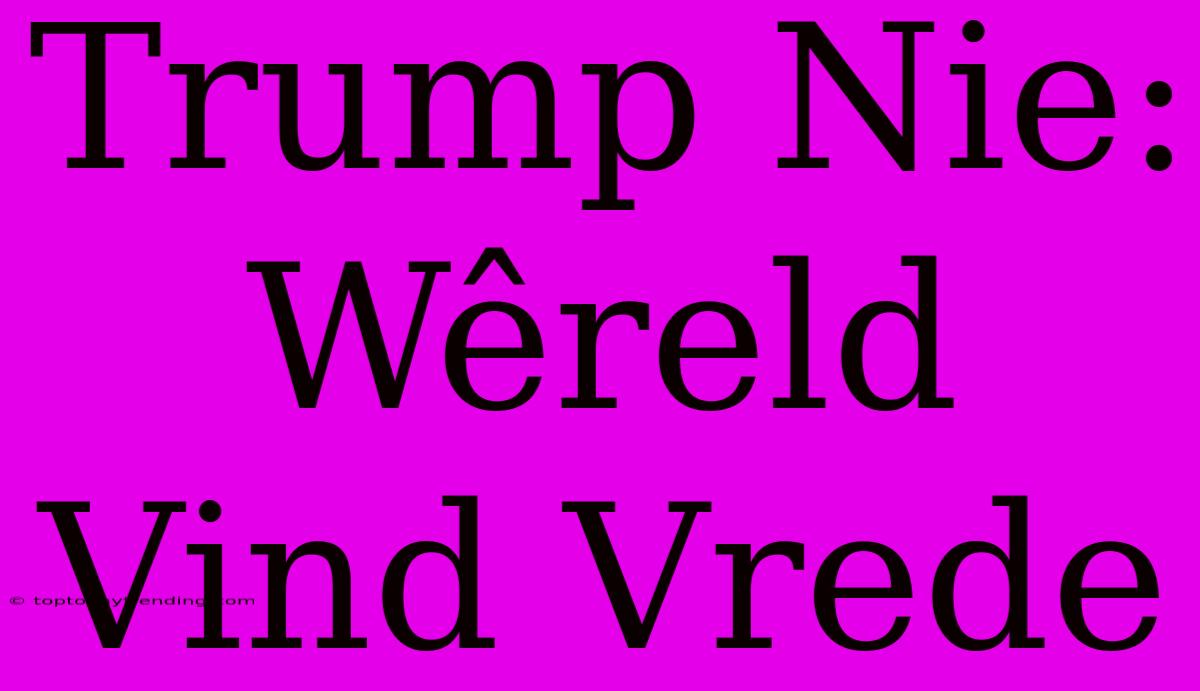 Trump Nie: Wêreld Vind Vrede