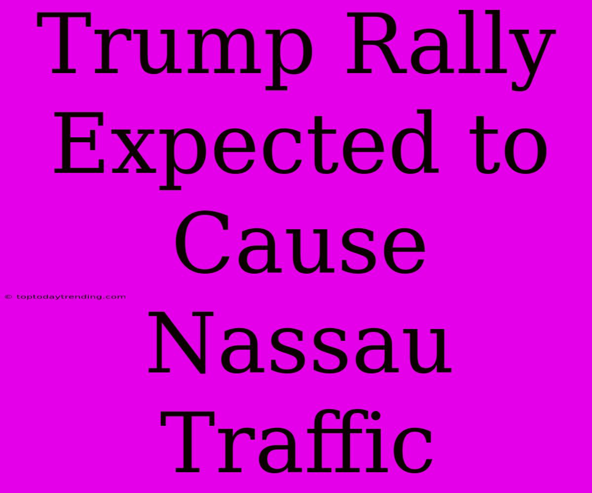 Trump Rally Expected To Cause Nassau Traffic