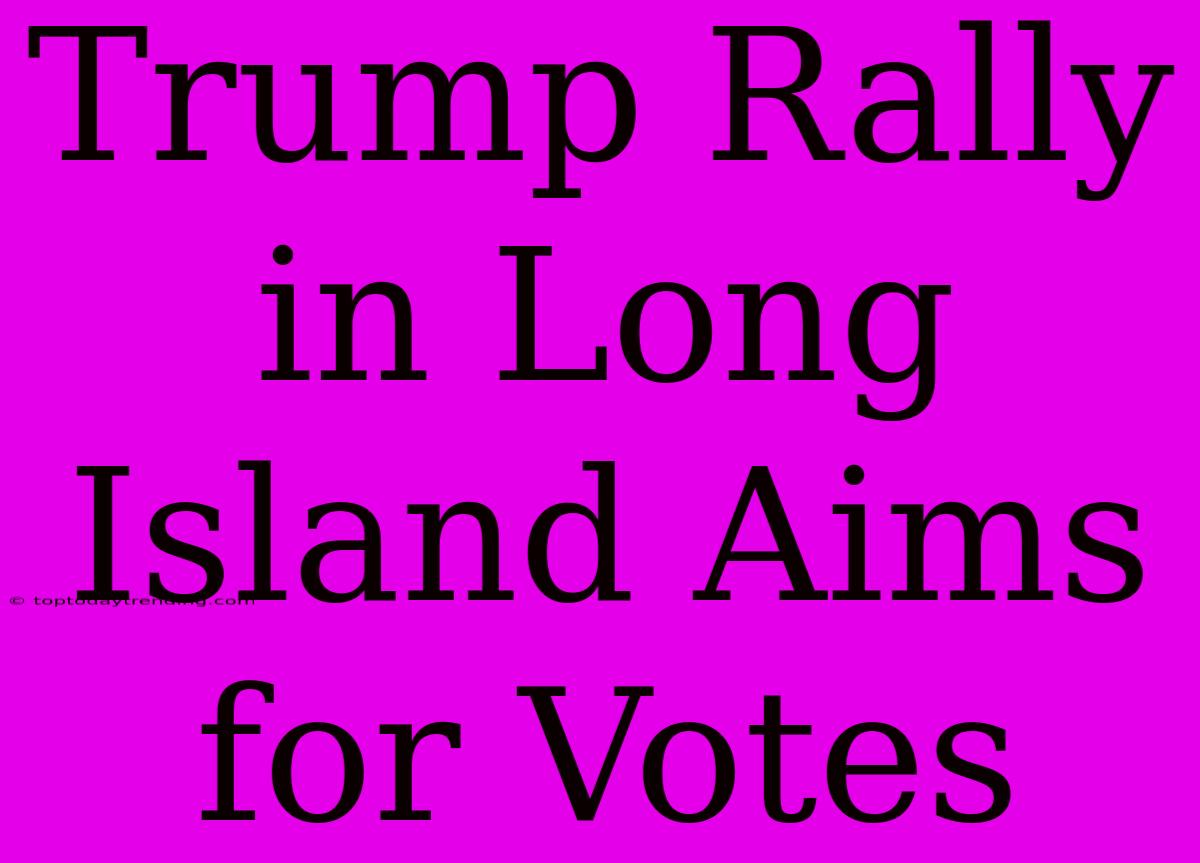 Trump Rally In Long Island Aims For Votes