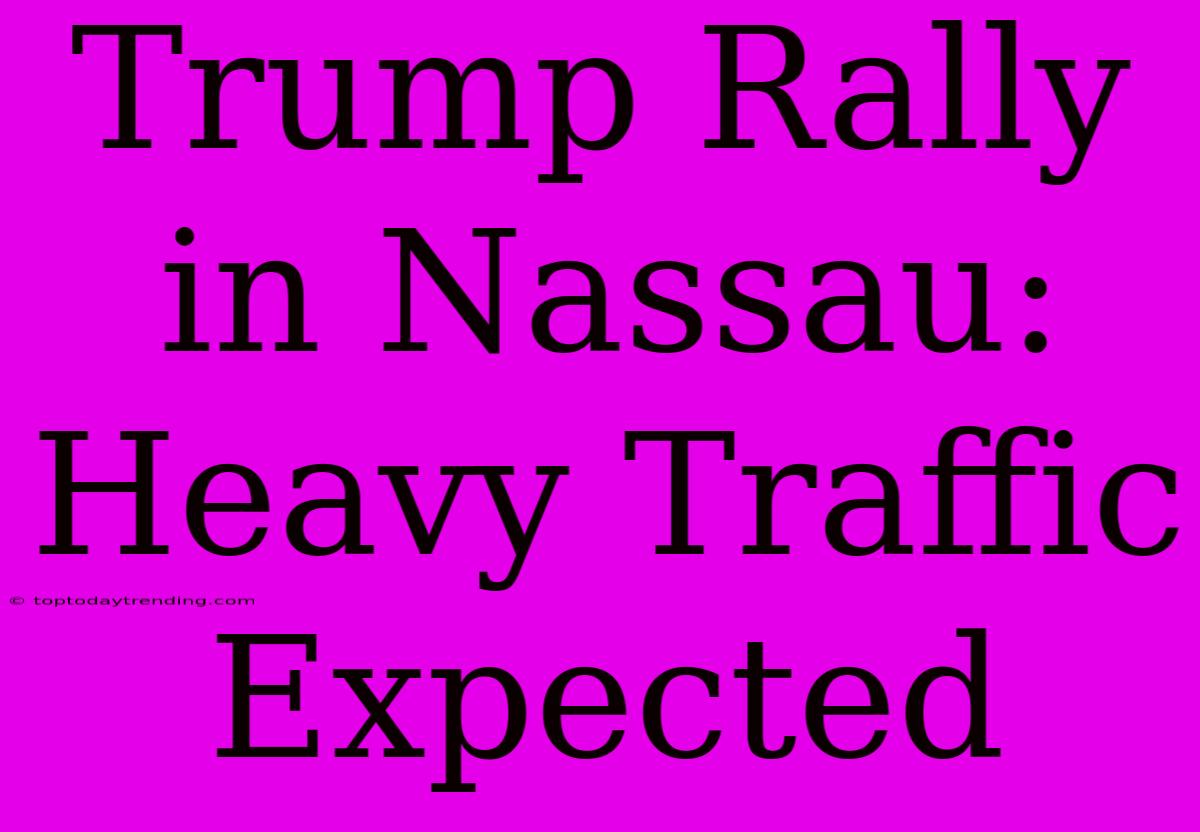 Trump Rally In Nassau: Heavy Traffic Expected