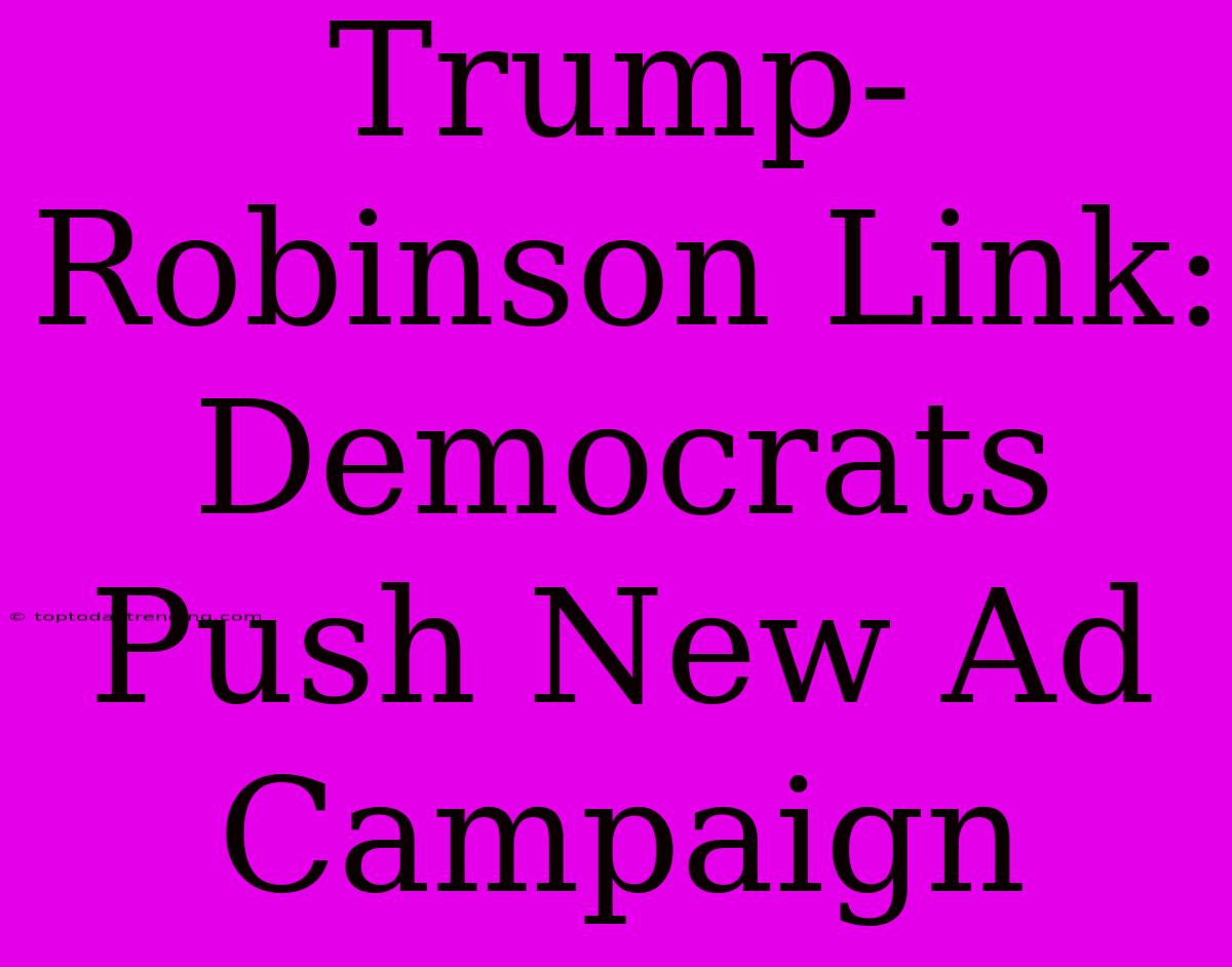 Trump-Robinson Link: Democrats Push New Ad Campaign