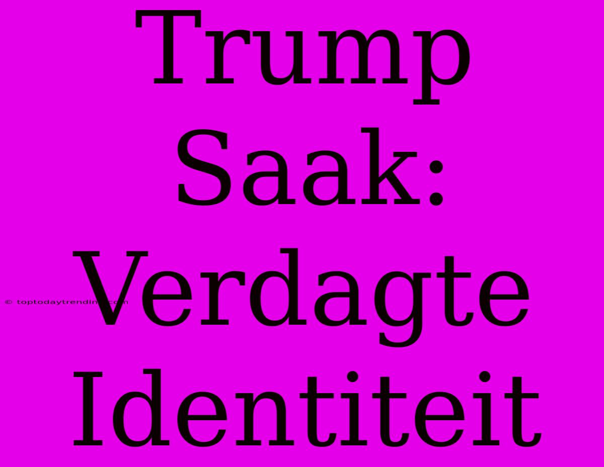 Trump Saak: Verdagte Identiteit