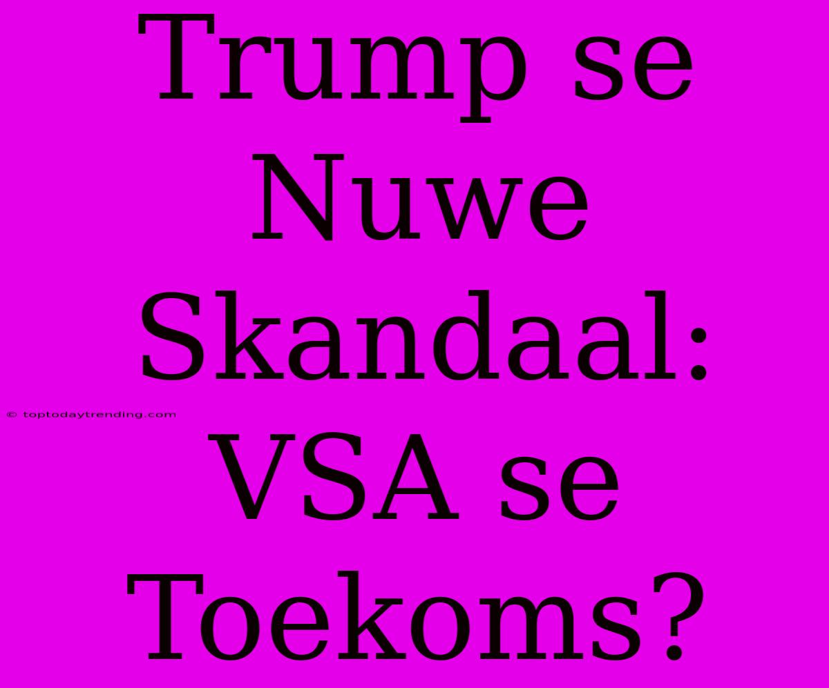 Trump Se Nuwe Skandaal: VSA Se Toekoms?