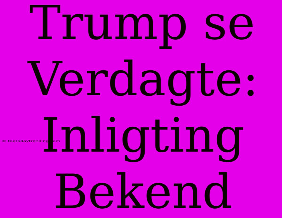 Trump Se Verdagte: Inligting Bekend