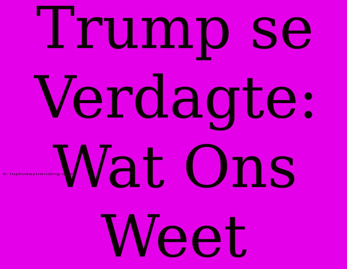 Trump Se Verdagte: Wat Ons Weet