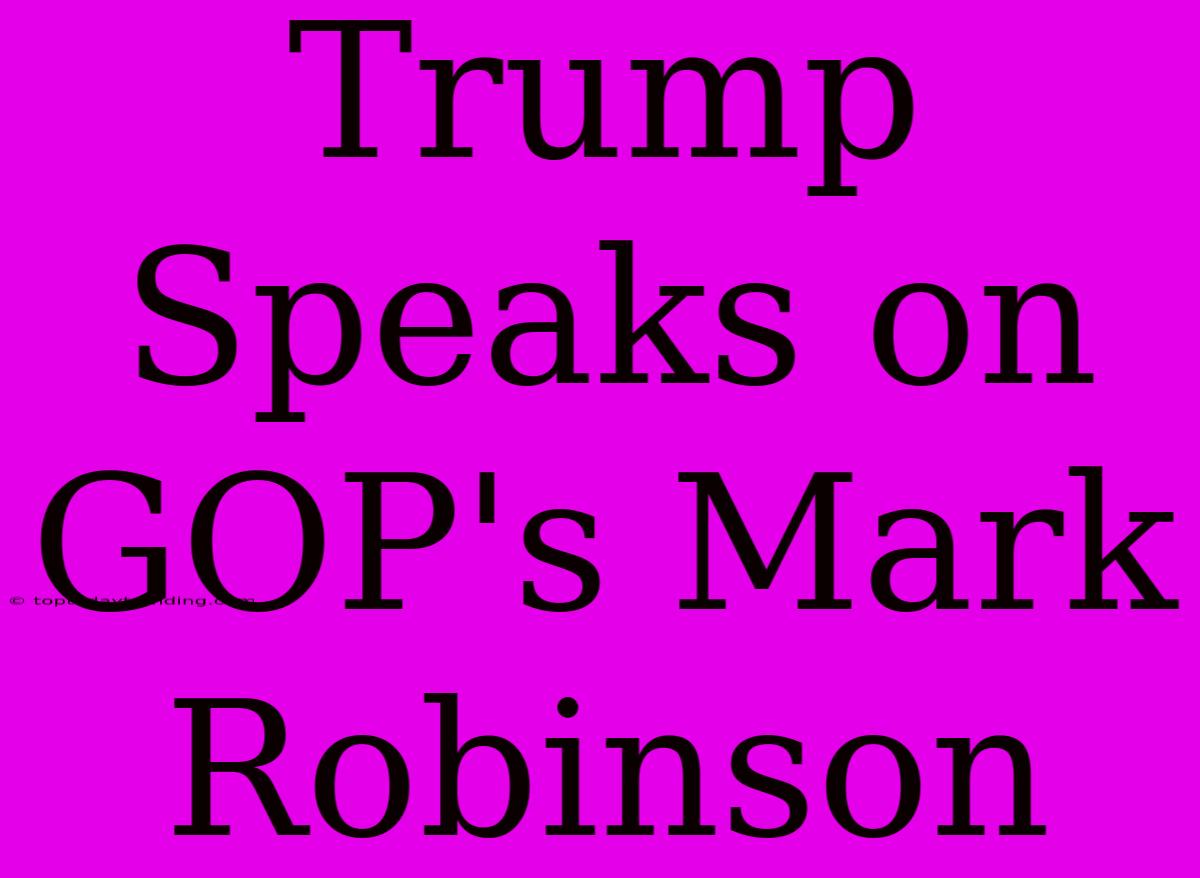 Trump Speaks On GOP's Mark Robinson