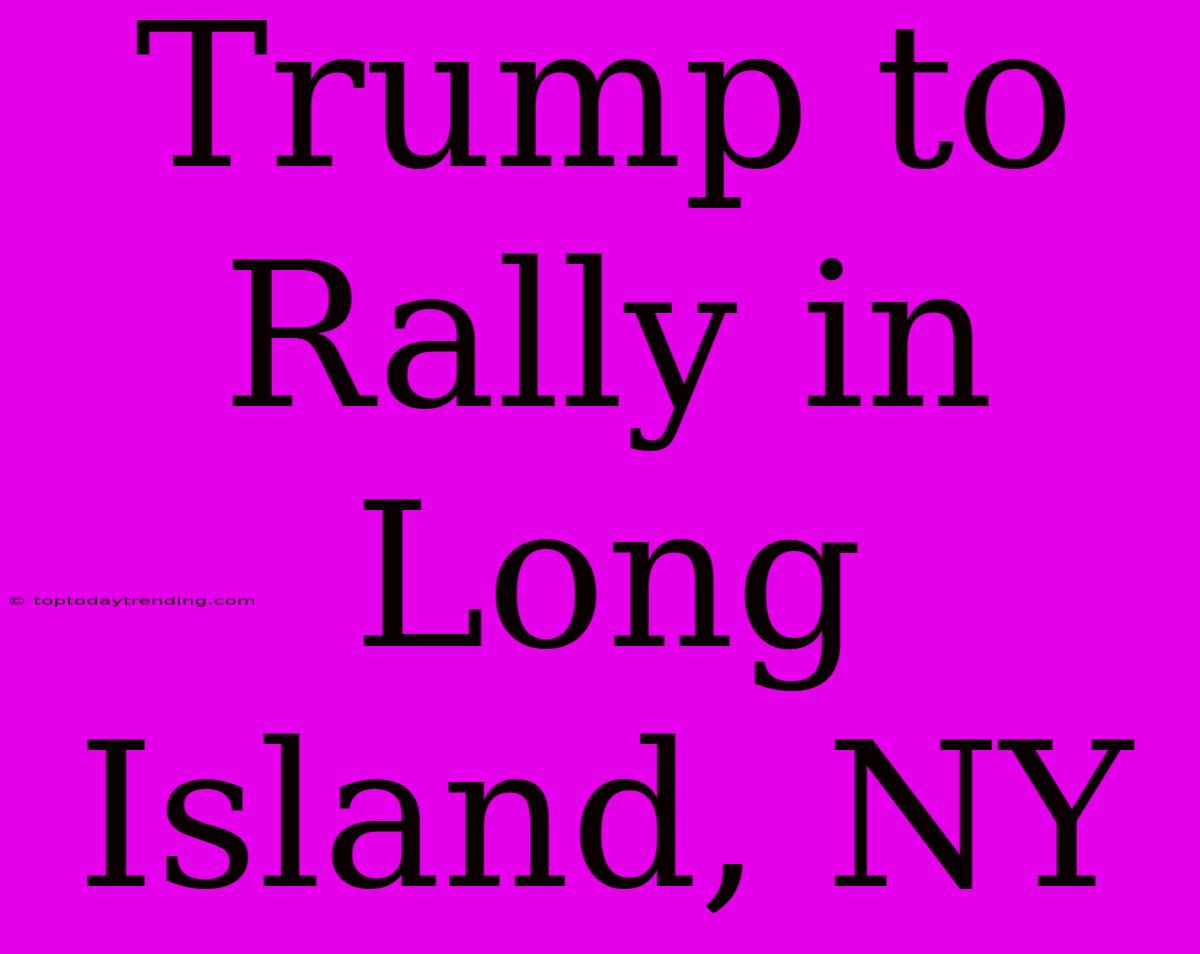 Trump To Rally In Long Island, NY