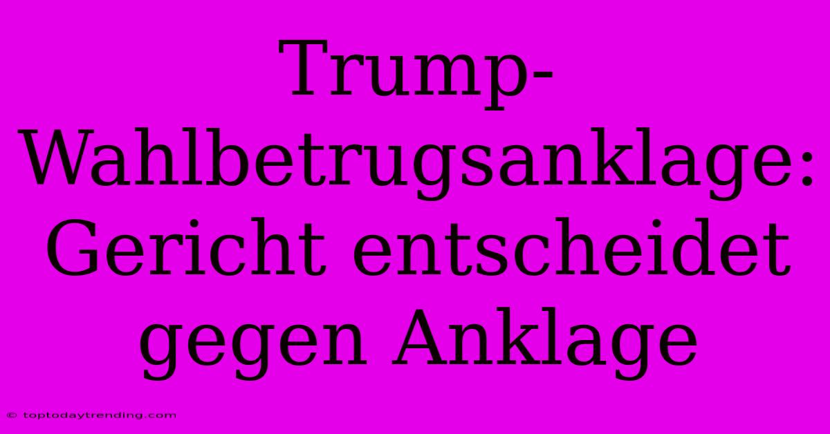 Trump-Wahlbetrugsanklage: Gericht Entscheidet Gegen Anklage