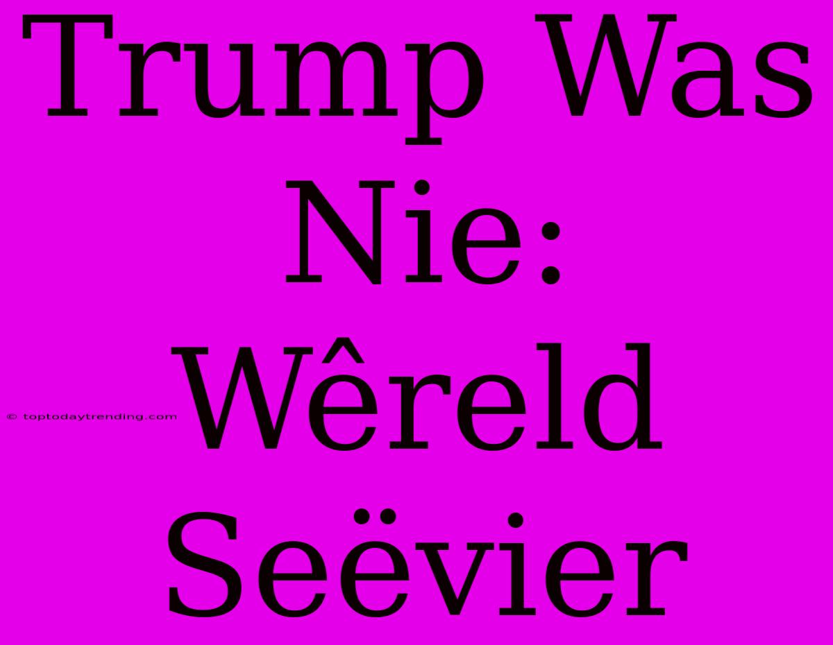 Trump Was Nie: Wêreld Seëvier