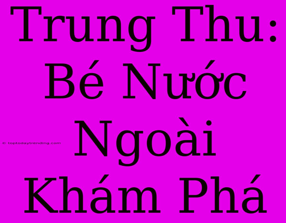 Trung Thu: Bé Nước Ngoài Khám Phá