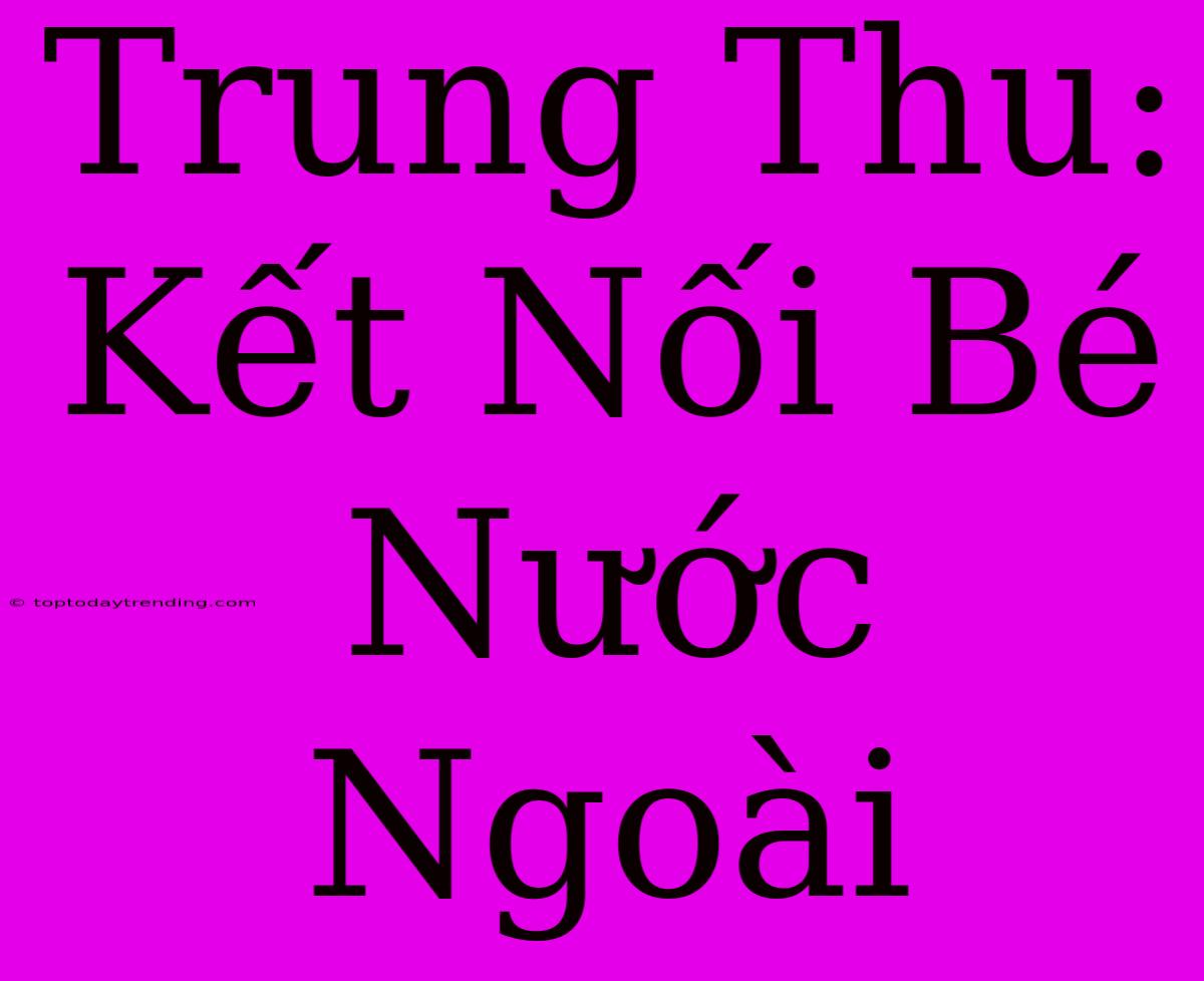 Trung Thu: Kết Nối Bé Nước Ngoài