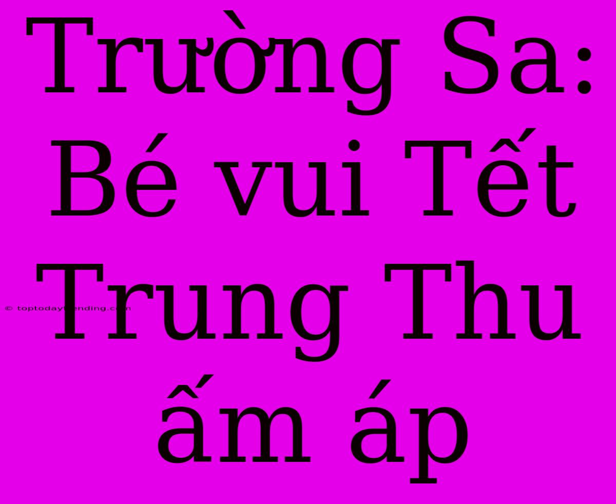 Trường Sa: Bé Vui Tết Trung Thu Ấm Áp