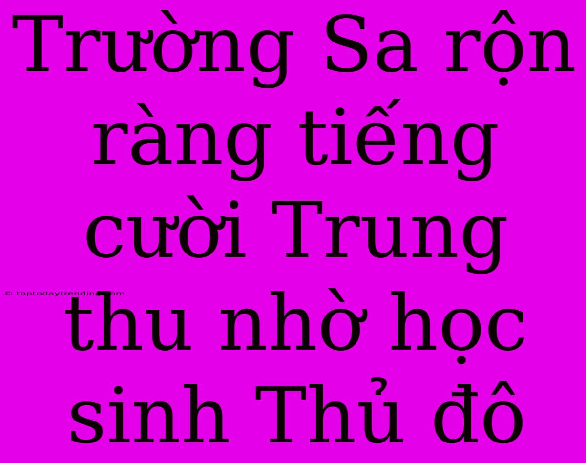 Trường Sa Rộn Ràng Tiếng Cười Trung Thu Nhờ Học Sinh Thủ Đô