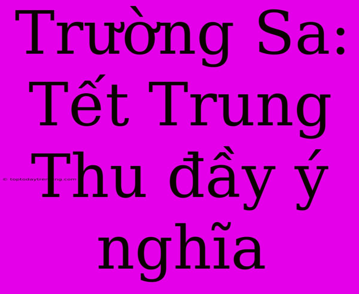 Trường Sa: Tết Trung Thu Đầy Ý Nghĩa