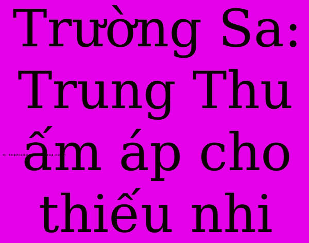 Trường Sa: Trung Thu Ấm Áp Cho Thiếu Nhi