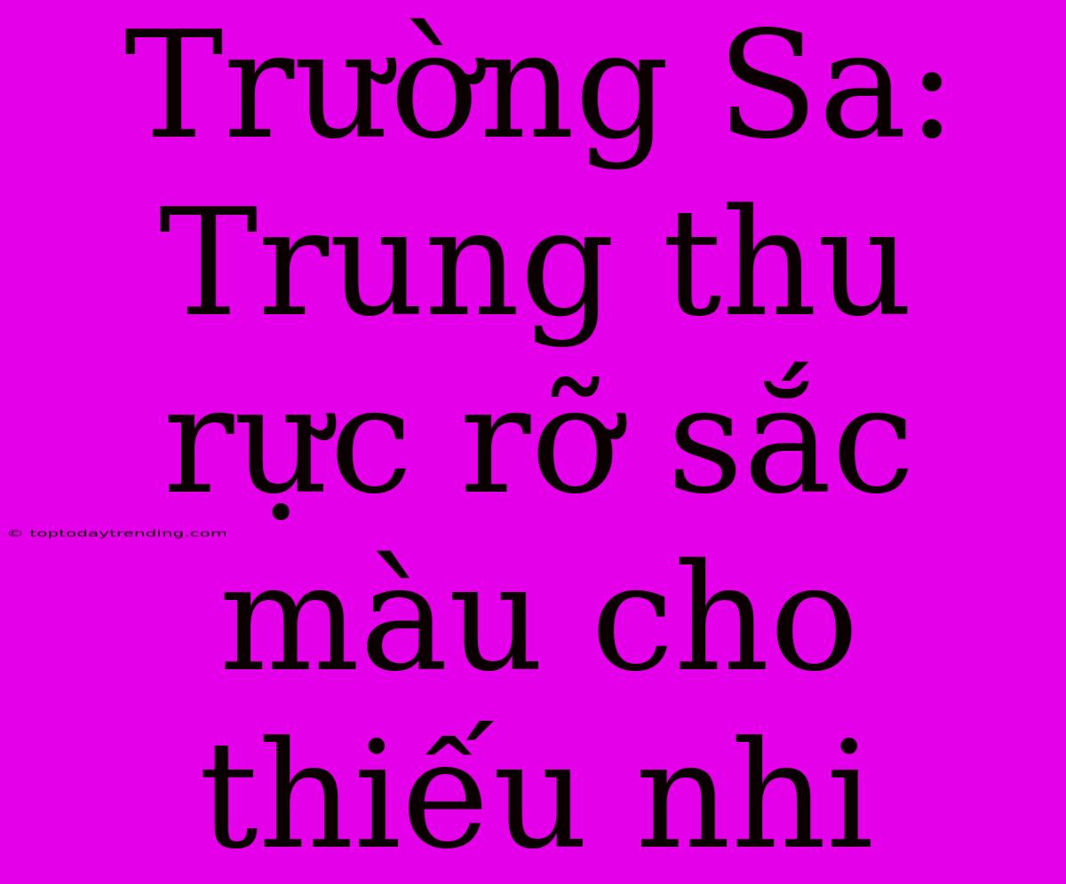 Trường Sa: Trung Thu Rực Rỡ Sắc Màu Cho Thiếu Nhi