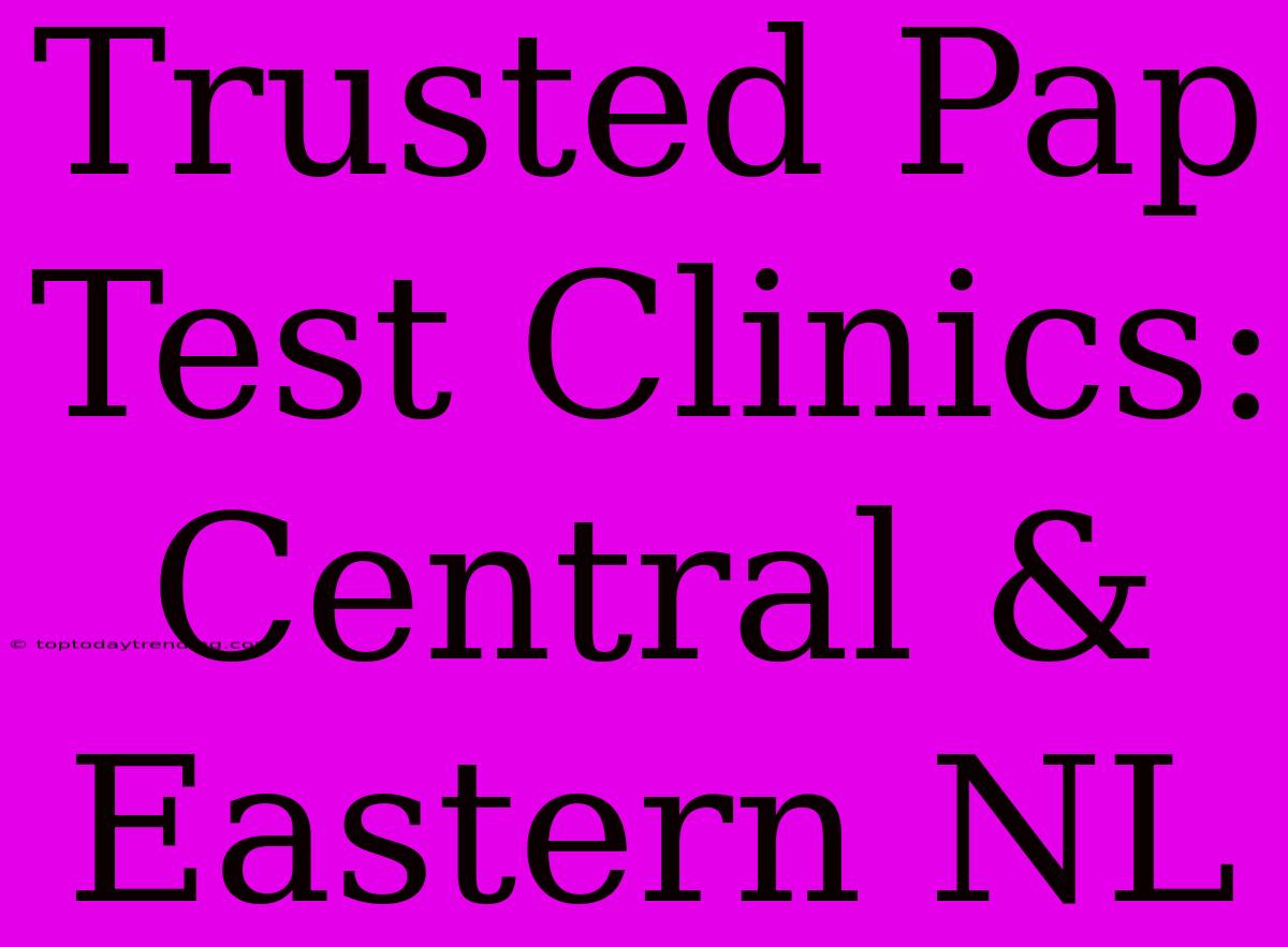 Trusted Pap Test Clinics: Central & Eastern NL