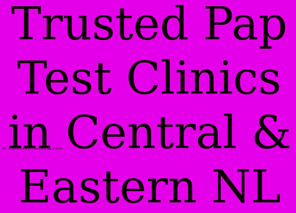 Trusted Pap Test Clinics In Central & Eastern NL