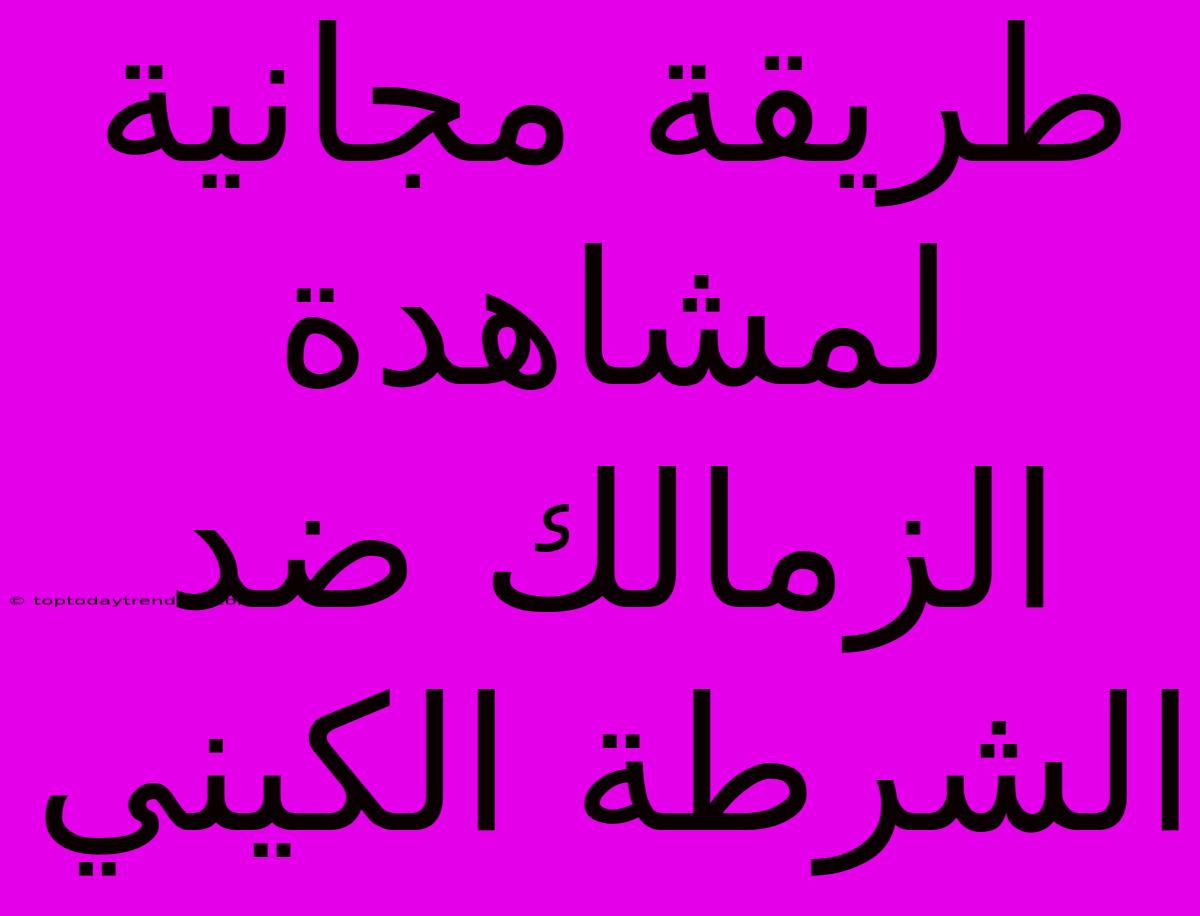 طريقة مجانية لمشاهدة الزمالك ضد الشرطة الكيني