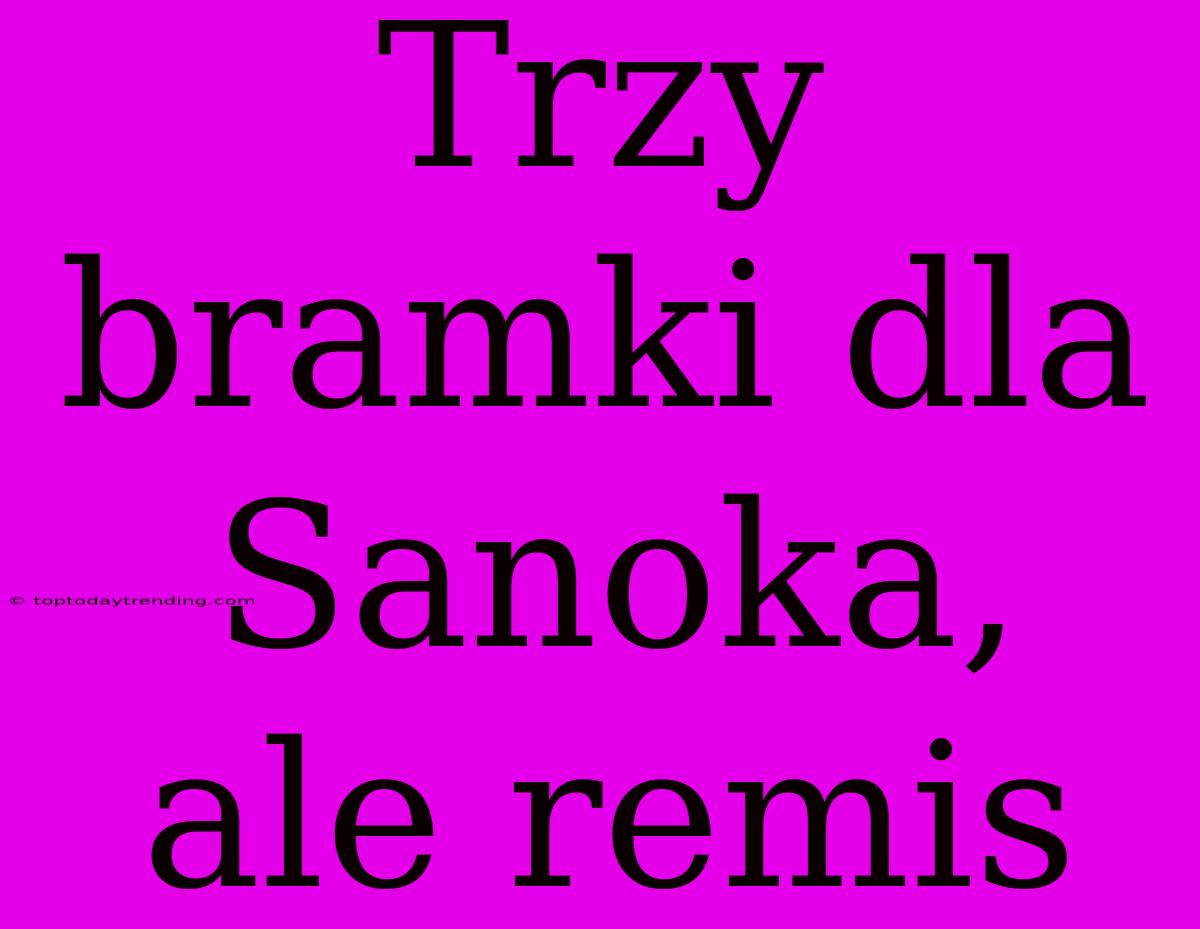 Trzy Bramki Dla Sanoka, Ale Remis