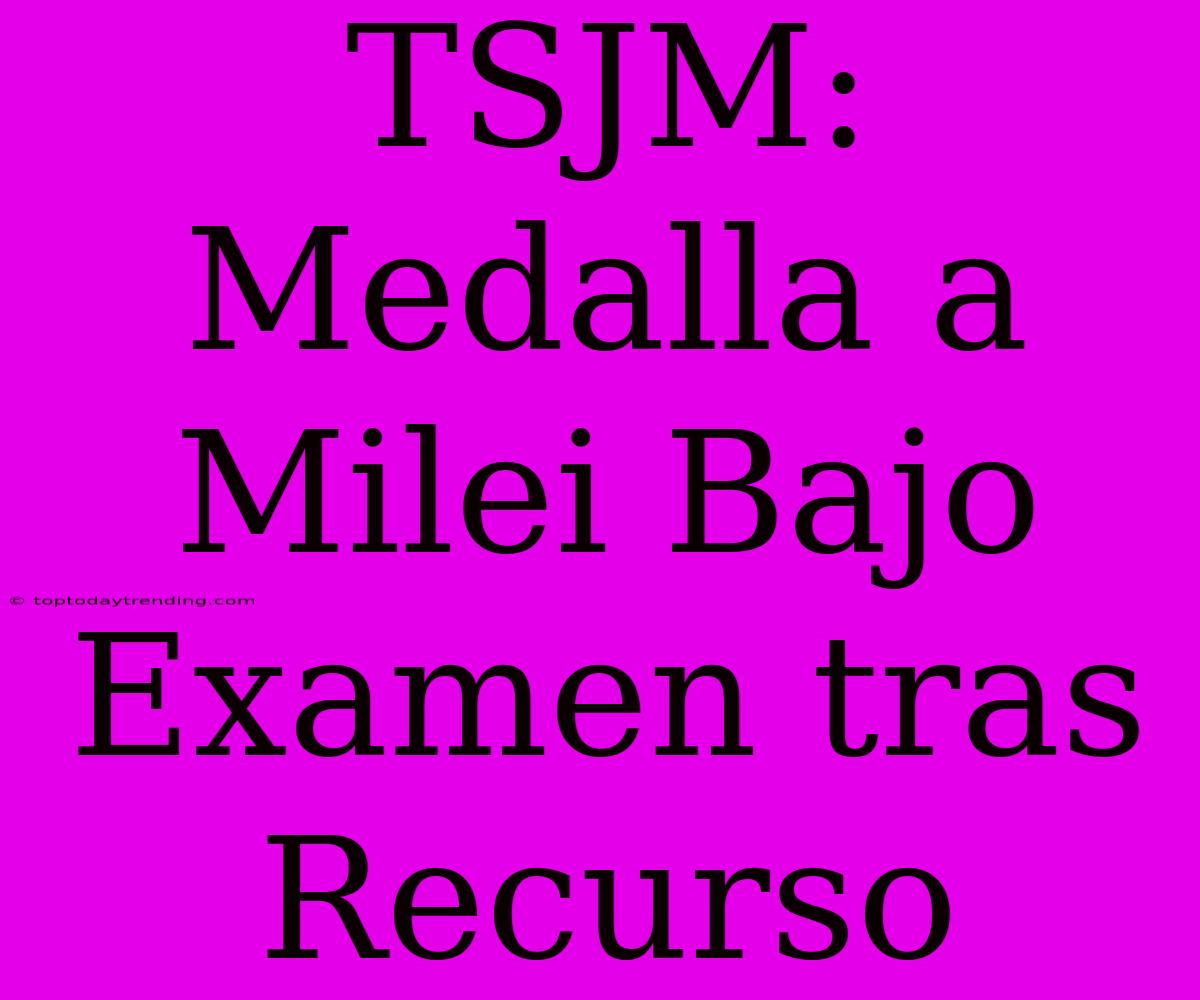 TSJM: Medalla A Milei Bajo Examen Tras Recurso