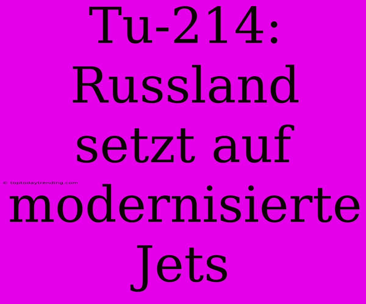 Tu-214: Russland Setzt Auf Modernisierte Jets