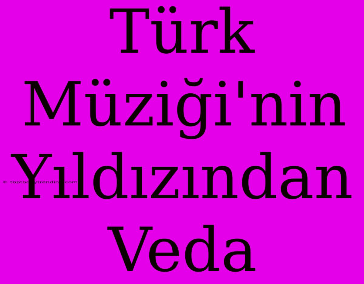 Türk Müziği'nin Yıldızından Veda