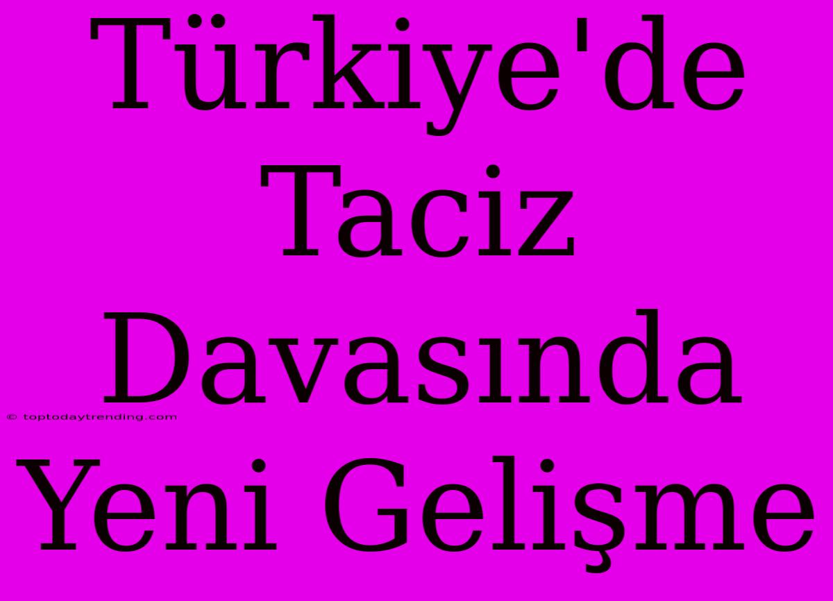 Türkiye'de Taciz Davasında Yeni Gelişme