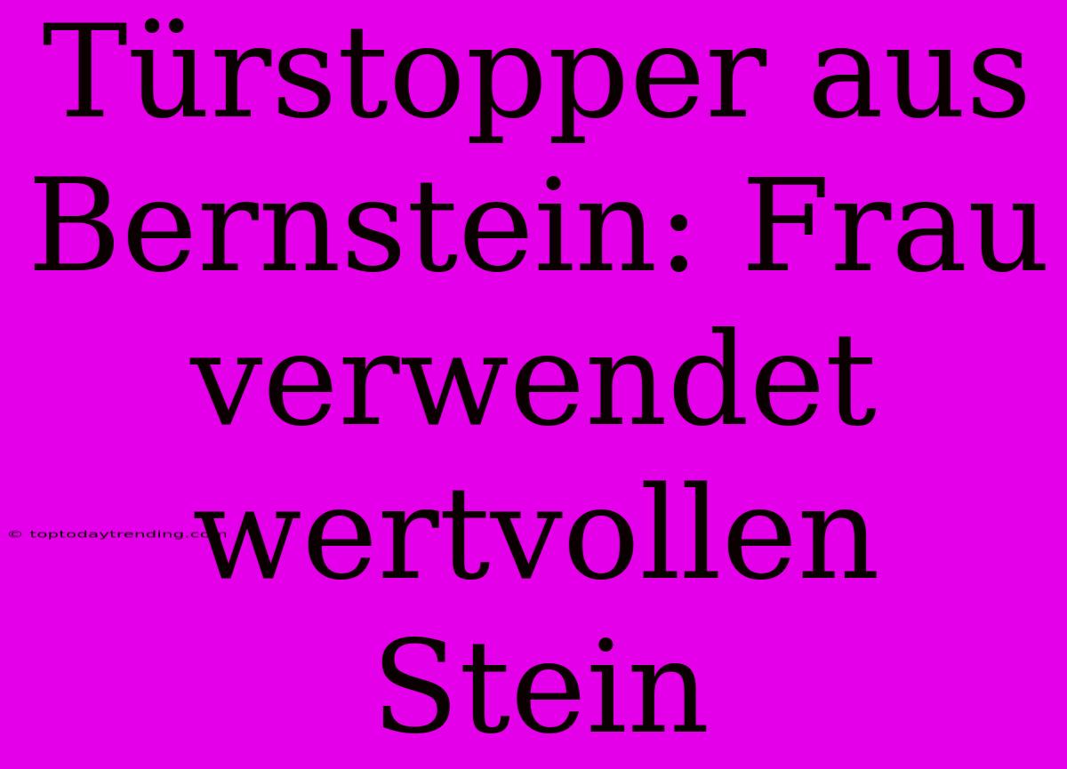 Türstopper Aus Bernstein: Frau Verwendet Wertvollen Stein