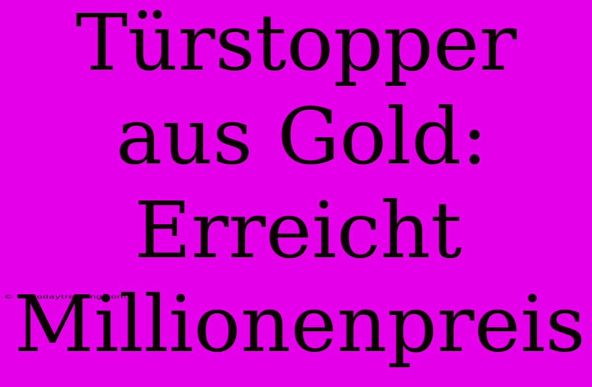 Türstopper Aus Gold: Erreicht Millionenpreis