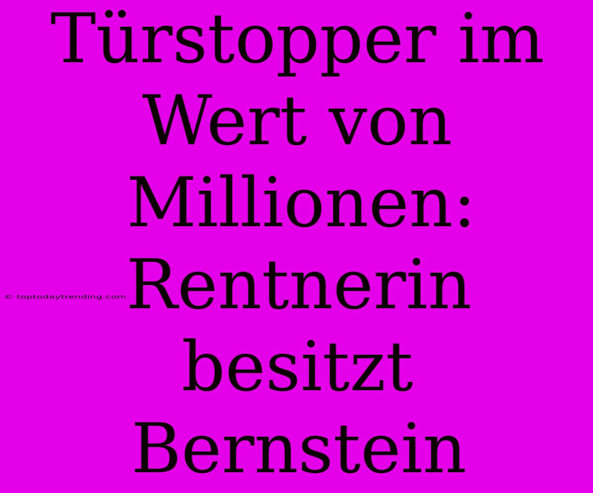 Türstopper Im Wert Von Millionen: Rentnerin Besitzt Bernstein