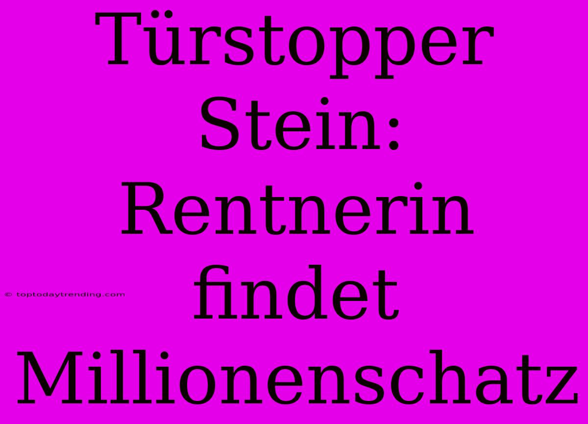 Türstopper Stein: Rentnerin Findet Millionenschatz