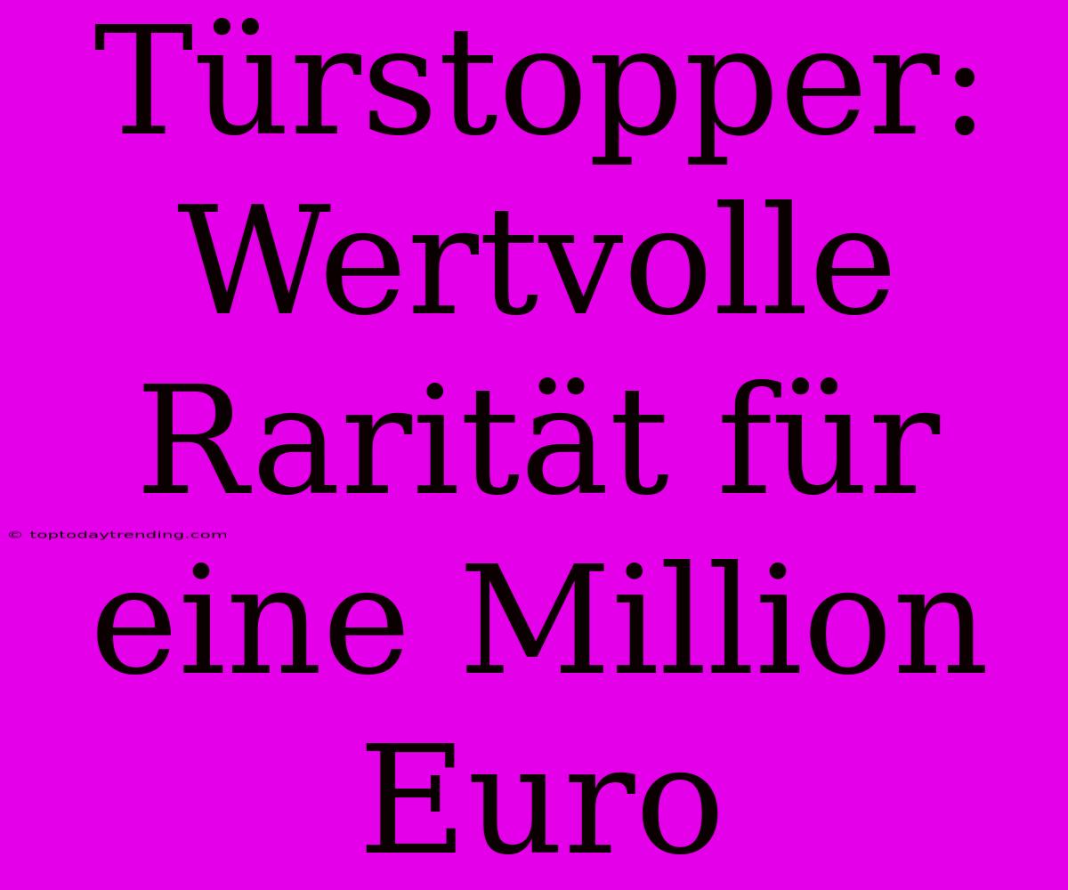 Türstopper: Wertvolle Rarität Für Eine Million Euro