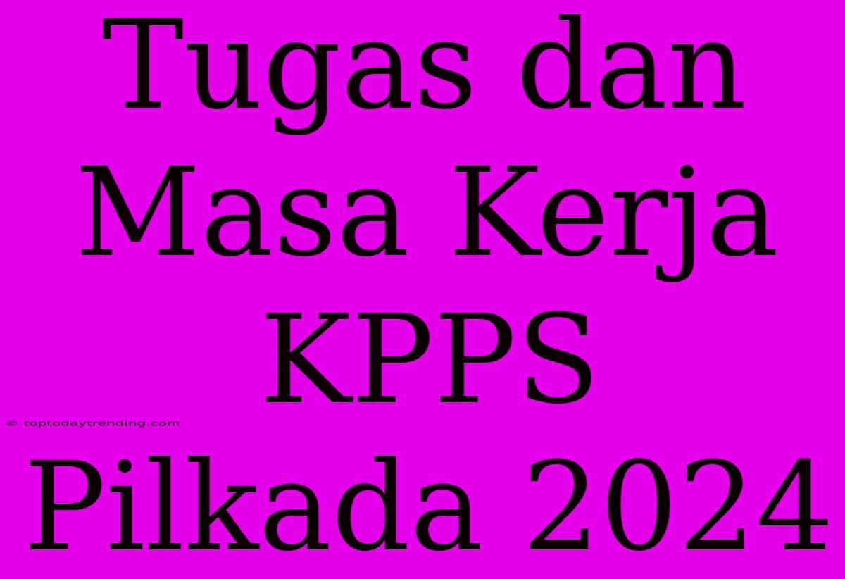 Tugas Dan Masa Kerja KPPS Pilkada 2024