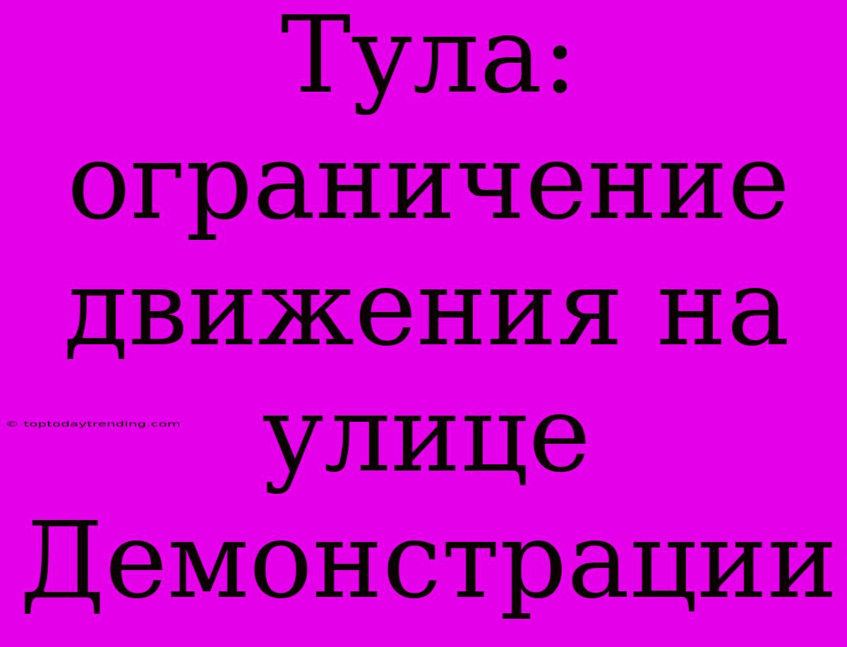 Тула: Ограничение Движения На Улице Демонстрации