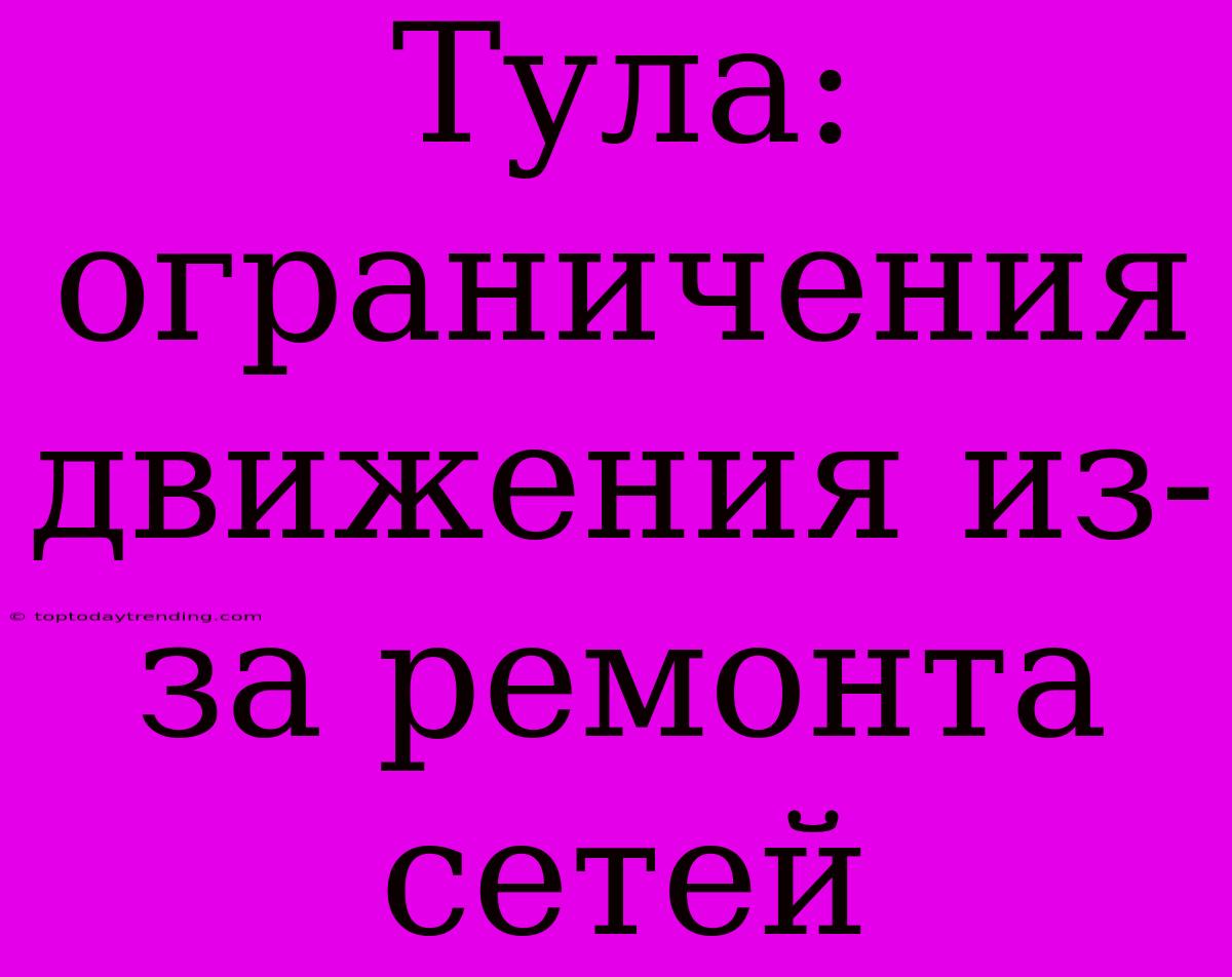 Тула: Ограничения Движения Из-за Ремонта Сетей