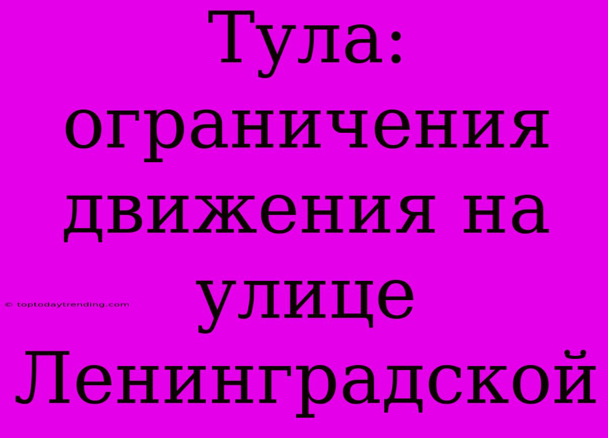 Тула: Ограничения Движения На Улице Ленинградской