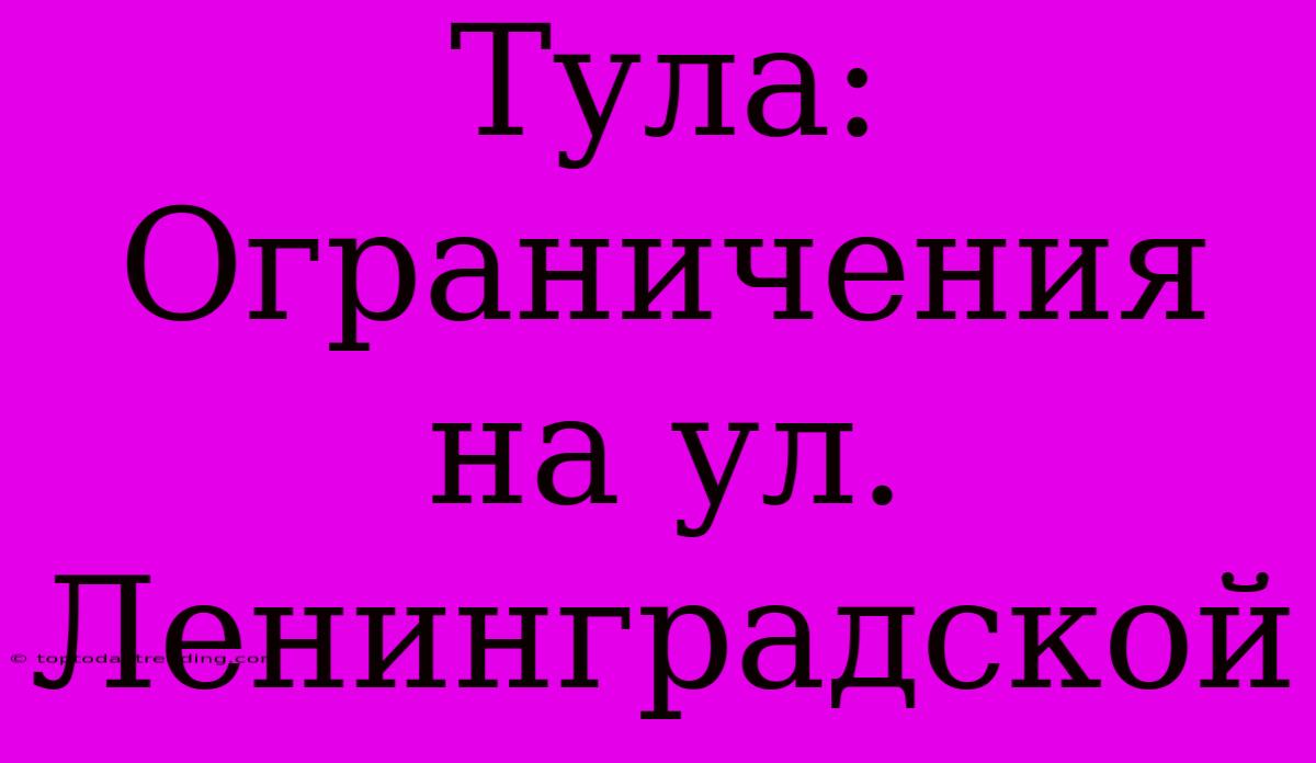 Тула: Ограничения На Ул. Ленинградской