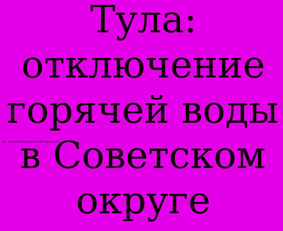 Тула: Отключение Горячей Воды В Советском Округе