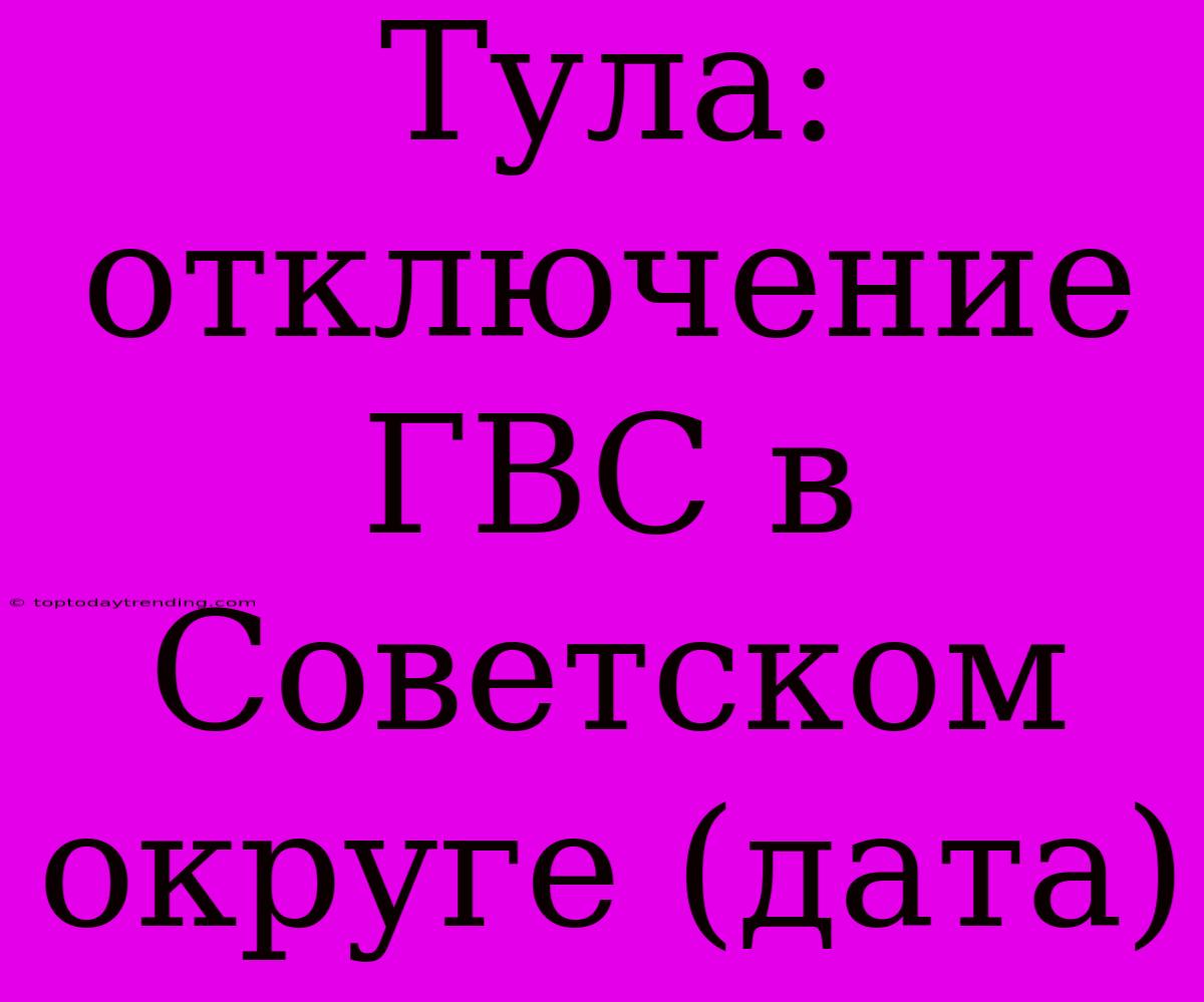 Тула: Отключение ГВС В Советском Округе (дата)