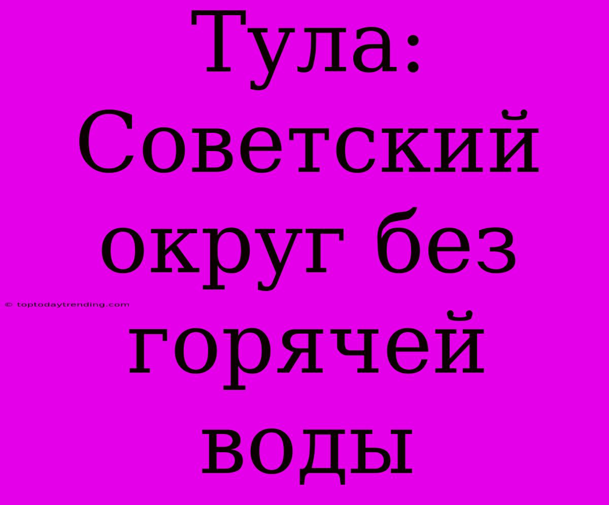 Тула: Советский Округ Без Горячей Воды