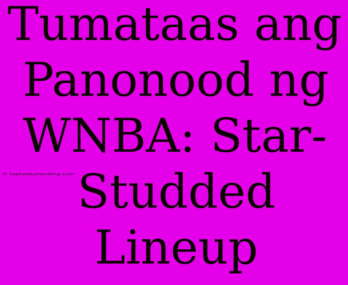 Tumataas Ang Panonood Ng WNBA: Star-Studded Lineup