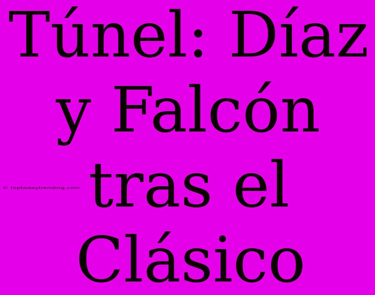 Túnel: Díaz Y Falcón Tras El Clásico