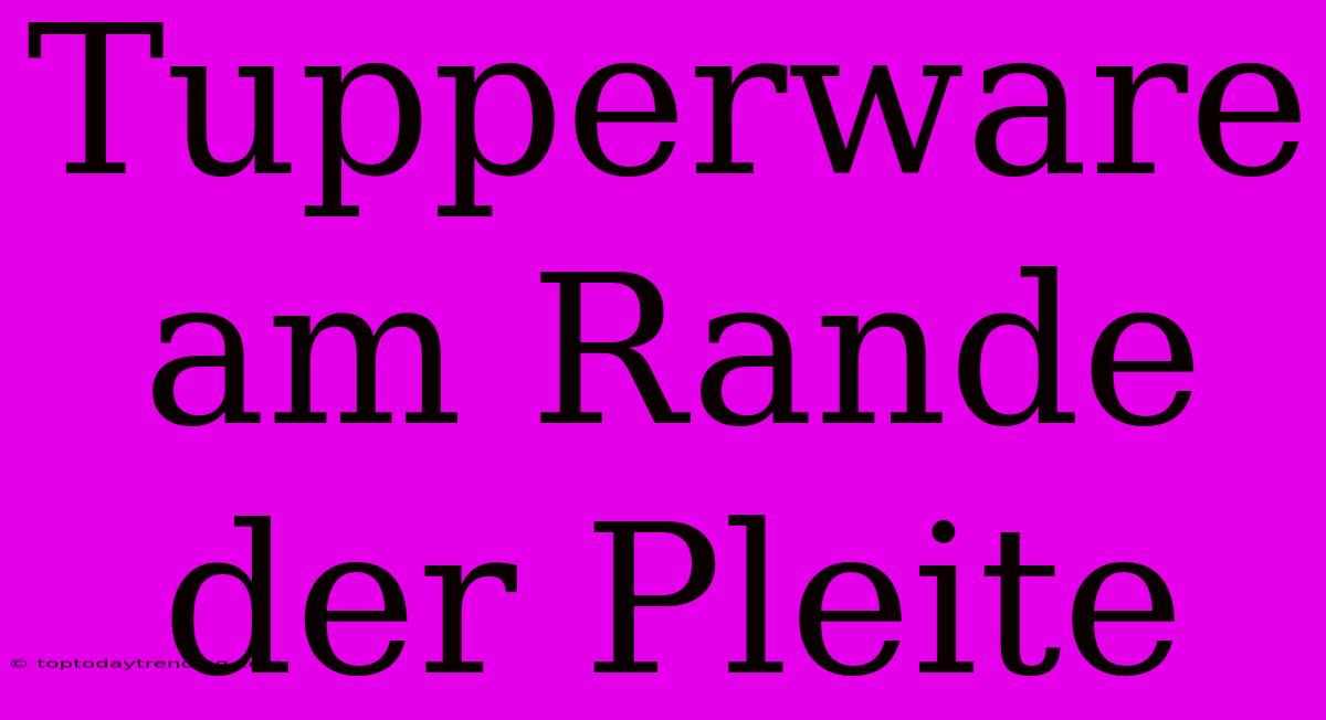 Tupperware Am Rande Der Pleite