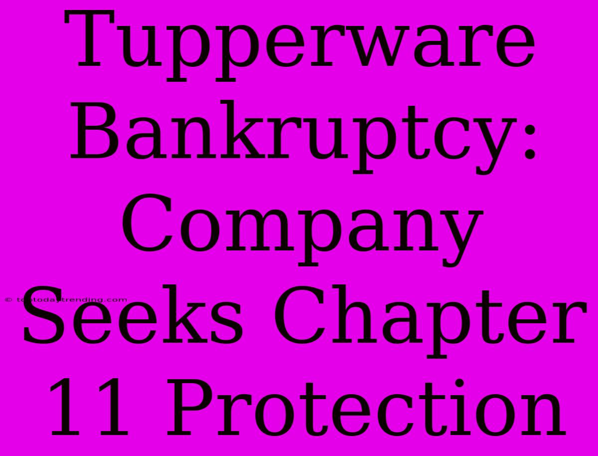 Tupperware Bankruptcy: Company Seeks Chapter 11 Protection