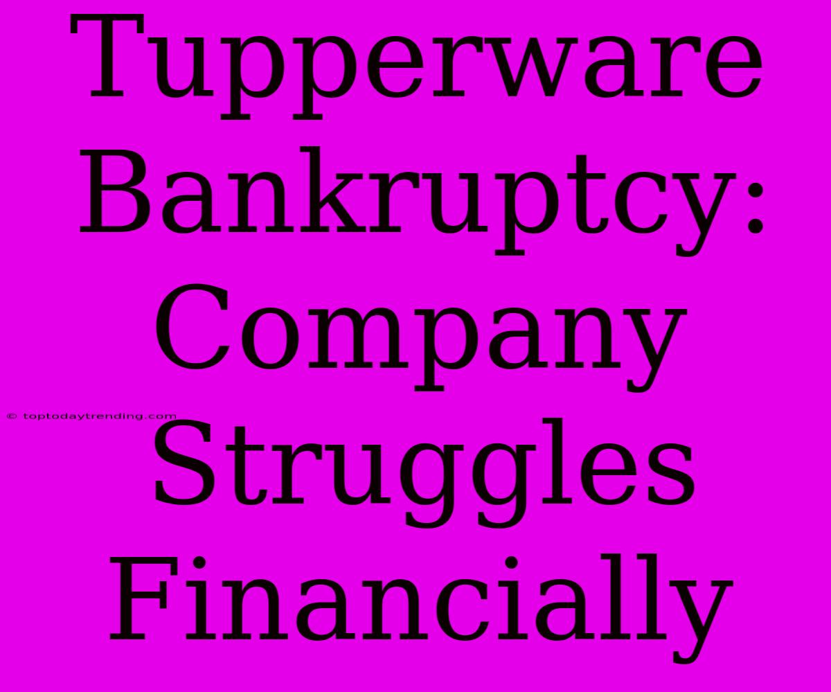 Tupperware Bankruptcy: Company Struggles Financially