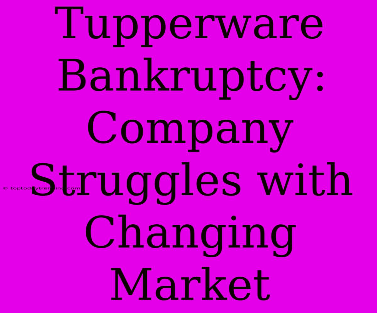 Tupperware Bankruptcy: Company Struggles With Changing Market