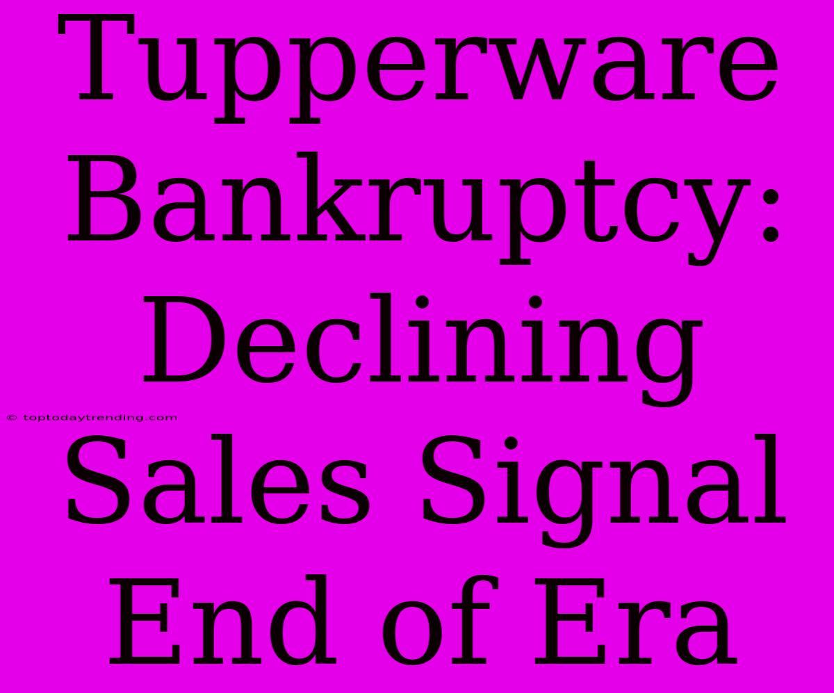 Tupperware Bankruptcy: Declining Sales Signal End Of Era