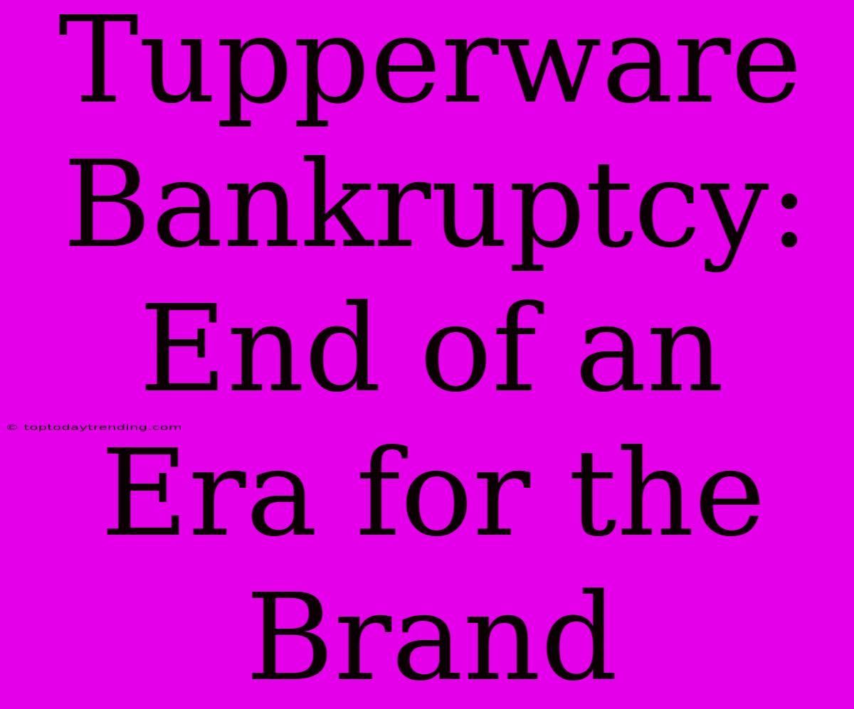 Tupperware Bankruptcy: End Of An Era For The Brand