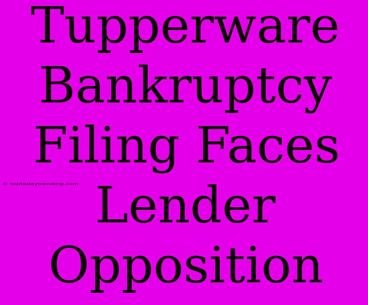 Tupperware Bankruptcy Filing Faces Lender Opposition